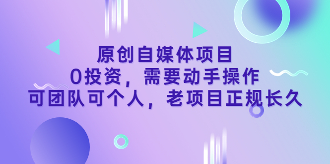 （3303期）原创自媒体项目，0投资，需要动手操作，可团队可个人，老项目正规长久-副业网