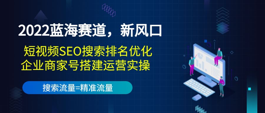 图片[1]-（3307期）2022蓝海赛道，新风口：短视频SEO搜索排名优化+企业商家号搭建运营实操-副业网