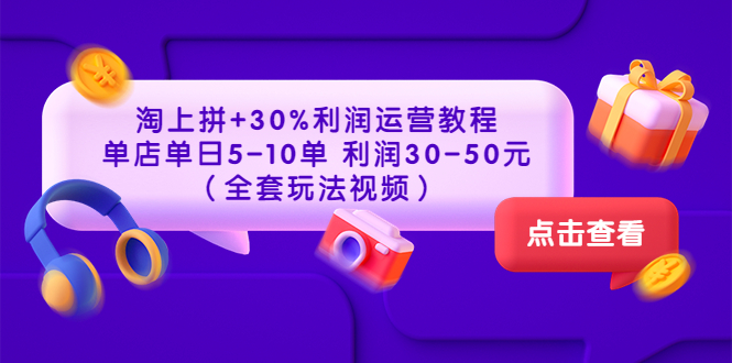 （3322期）淘上拼+30%利润运营教程 ：单店单日5-10单 利润30-50元（全套玩法视频）-副业网