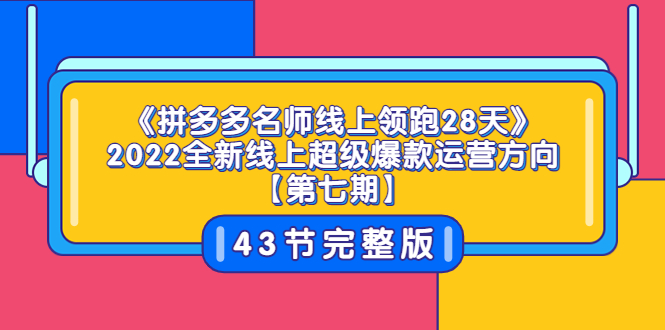（3369期）《拼多多名师线上领跑28天》2022全新线上超级爆款运营方向【第七期】43节课-副业网