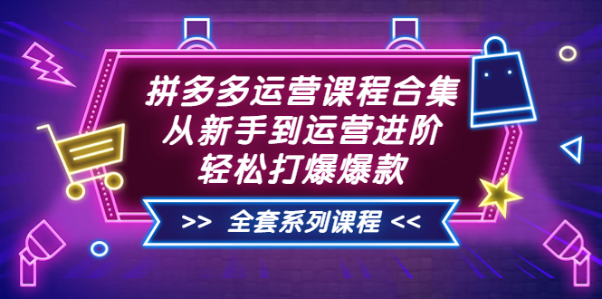 （3415期）拼多多运营课程合集：从新手到运营进阶，轻松打爆爆款（全套系统课程）-副业网
