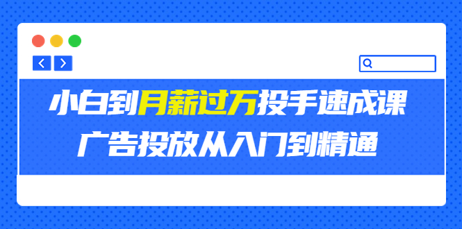 （3404期）外面卖3499的小白到月薪过万投手速成课，广告投放从入门到精通（第二期）-副业网