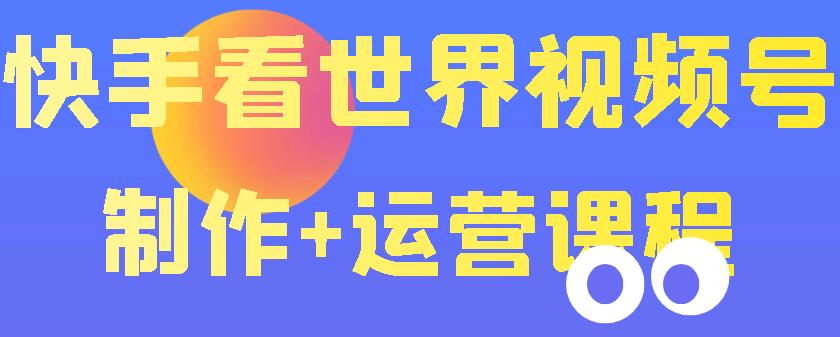 图片[1]-（3424期）快手某主播199元的看世界视频号制作+运营课程+快速涨粉变现（无水印）-副业网