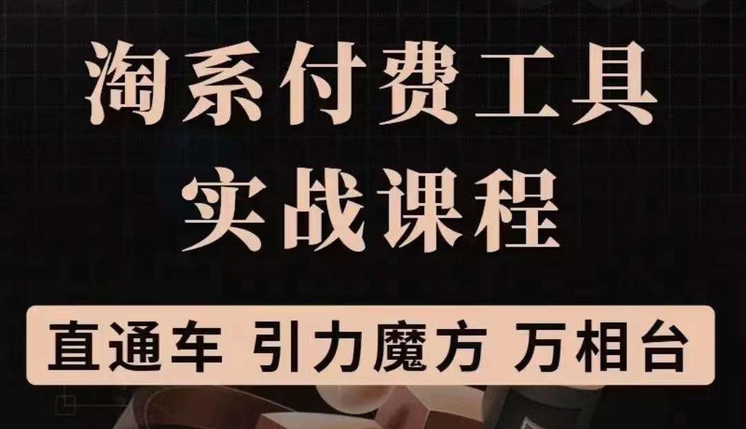 图片[1]-（3460期）淘系付费工具实战课程【直通车、引力魔方】战略优化，实操演练-副业网