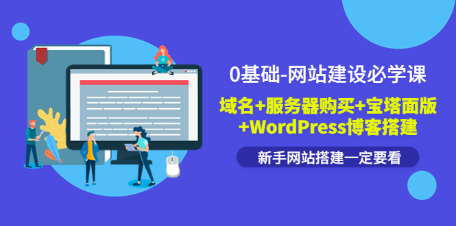 （3483期）0基础-网站建设必学课：域名+服务器购买+宝塔面版+WordPress博客搭建-副业网