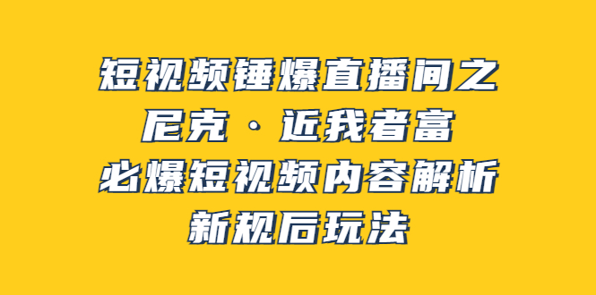 （3503期）短视频锤爆直播间之：尼克·近我者富，必爆短视频内容解析，新规后玩法-副业网
