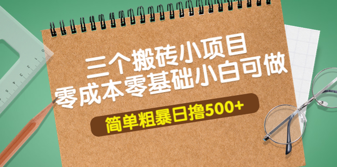 （3647期）三个搬砖小项目，零成本零基础小白简单粗暴轻松日撸500+-副业网