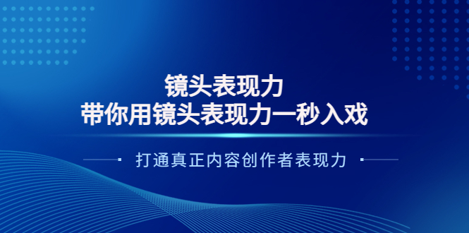 （3641期）镜头表现力：带你用镜头表现力一秒入戏，打通真正内容创作者表现力-副业网