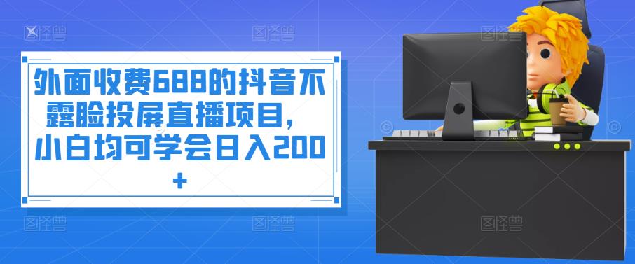图片[1]-（3697期）外面收费688的抖音不露脸投屏直播项目，小白均可学会日入200+-副业网