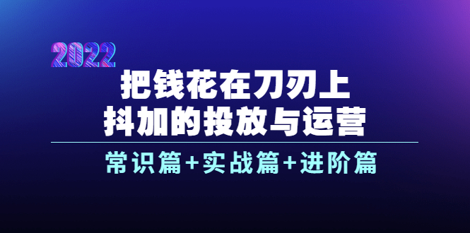 （3700期）把钱花在刀刃上，抖加的投放与运营：常识篇+实战篇+进阶篇（28节课）-副业网
