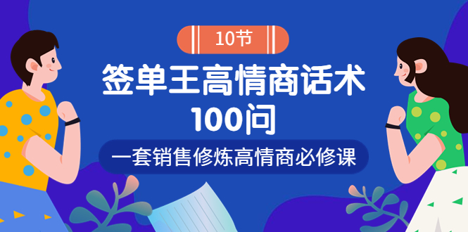 （3738期）销冠神课-签单王高情商话术100问：一套销售修炼高情商必修课！-副业网