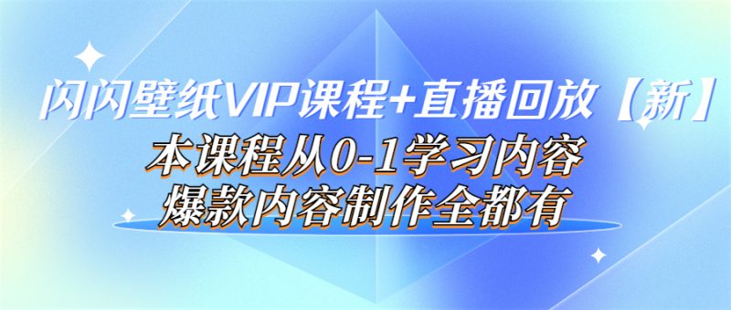 （3719期）闪闪壁纸VIP课程+直播回放【新】本课程从0-1学习内容，爆款内容制作全都有-副业网