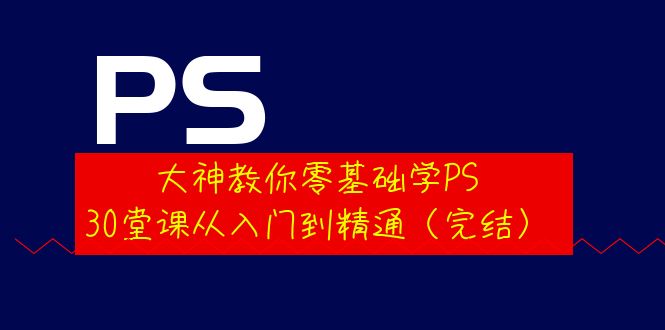 （3772期）大神教你零基础学PS，30堂课从入门到精通（完结）-副业网