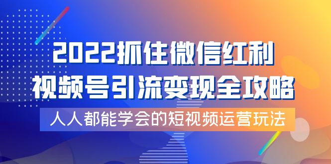 （3820期）2022抓住微信红利，视频号引流变现全攻略，人人都能学会的短视频运营玩法-副业网
