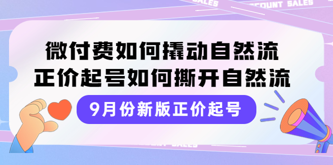 （3830期）9月份新版正价起号，微付费如何撬动自然流，正价起号如何撕开自然流-副业网