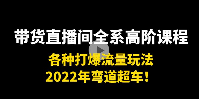 （3850期）带货直播间全系高阶课程：各种打爆流量玩法，2022年弯道超车！-副业网