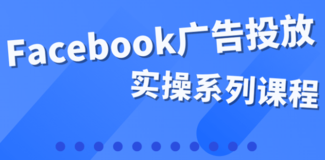 （3854期）百万级广告操盘手带你玩Facebook全系列投放：运营和广告优化技能实操！-副业网