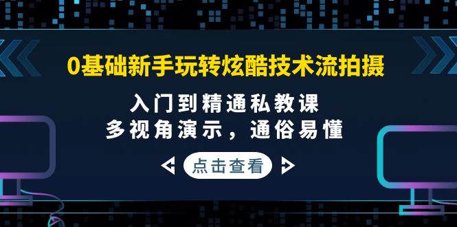 （3895期）0基础新手玩转炫酷技术流拍摄：入门到精通私教课，多视角演示，通俗易懂-副业网