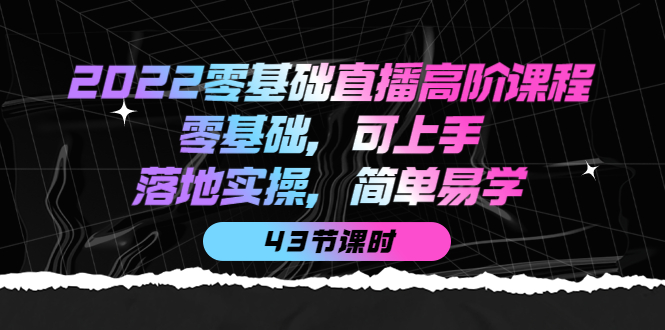（3924期）2022零基础直播高阶课程：零基础，可上手，落地实操，简单易学（43节课）-副业网