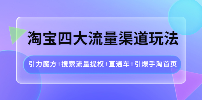 （3941期）淘宝四大流量渠道玩法：引力魔方+搜索流量提权+直通车+引爆手淘首页-副业网