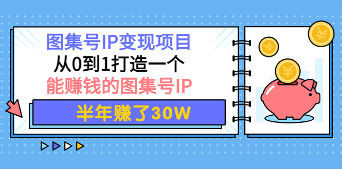 （3972期）图集号IP变现项目：从0到1打造一个能赚钱的图集号IP 半年赚了30W-副业网