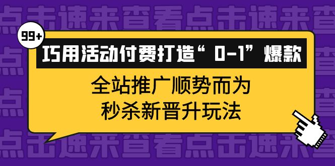 （3999期）巧用活动付费打造“0-1”爆款，全站推广顺势而为，秒杀新晋升玩法-副业网