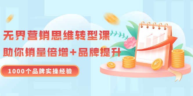 （3001期）无界营销思维转型课：1000个品牌实操经验，助你销量倍增（20节视频）-副业网