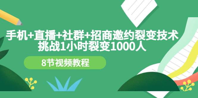 （3003期）手机+直播+社群+招商邀约裂变技术：挑战1小时裂变1000人（8节视频教程）-副业网