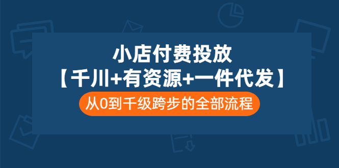 （3008期）小店付费投放【千川+有资源+一件代发】全套课程，从0到千级跨步的全部流程-副业网