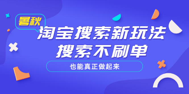 （3027期）淘宝搜索新玩法，搜索不s单也能真正做起来，价值980元-副业网