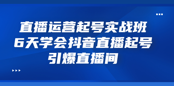 （3046期）直播运营起号实战班，6天学会抖音直播起号，引爆直播间-副业网