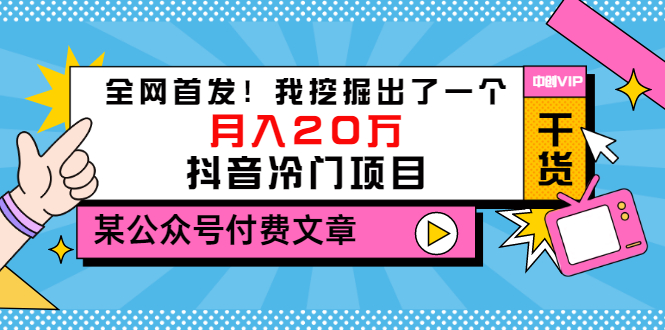 （3031期）某公众号付费文章《全网首发！我挖掘出了一个月入20万的抖音冷门项目》-副业网