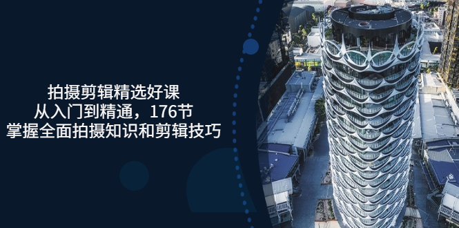 （3060期）拍摄剪辑精选好课，从入门到精通，176节掌握全面拍摄知识和剪辑技巧-副业网