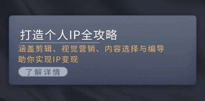 （13368期）打造个人IP全攻略：涵盖剪辑、视觉营销、内容选择与编导，助你实现IP变现-副业城