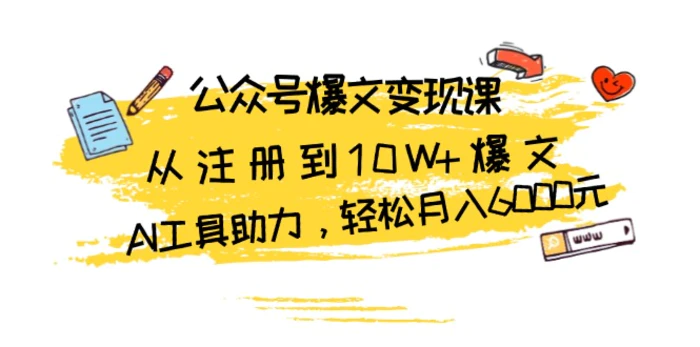 （13365期）公众号爆文变现课：从注册到10W+爆文，AI工具助力，轻松月入6000元-副业城