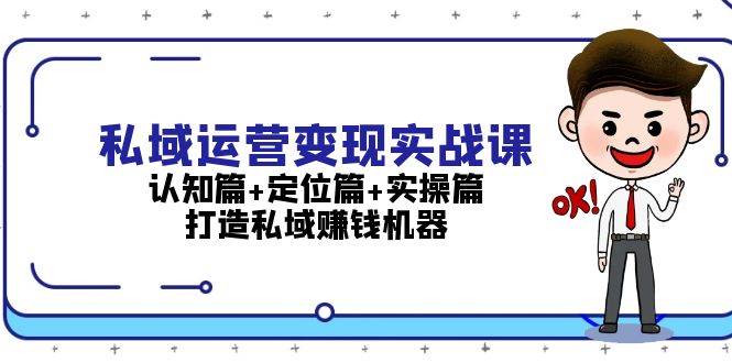 私域运营变现实战课：认知篇+定位篇+实操篇，打造私域赚钱机器-副业城