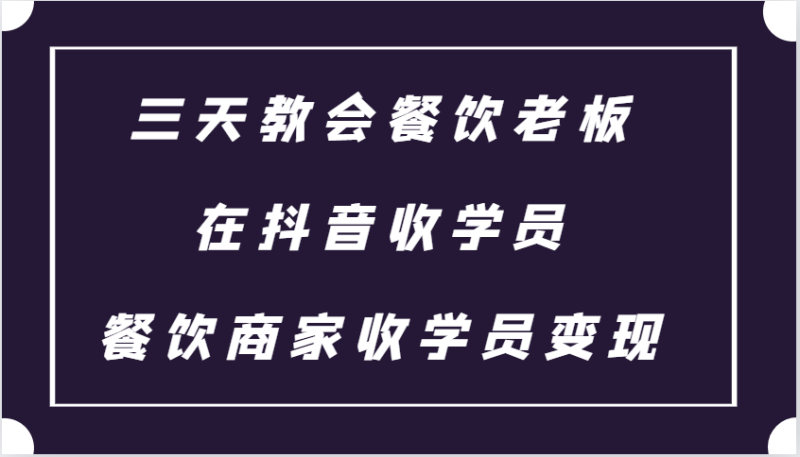 三天教会餐饮老板在抖音收学员 ，餐饮商家收学员变现课程-副业城
