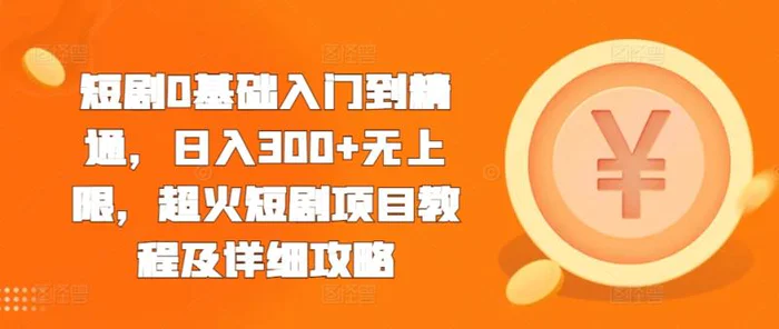 短剧0基础入门到精通，日入300+无上限，超火短剧项目教程及详细攻略-副业城