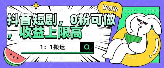 抖音短剧1：1搬运，无违规，0粉可做，收益上限高-副业城