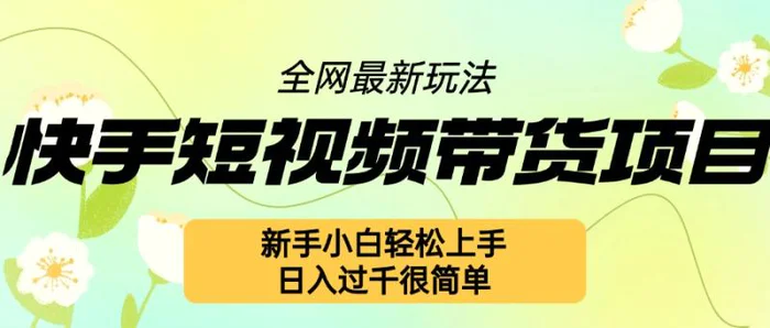 快手短视频带货项目最新玩法，新手小白轻松上手，日入几张很简单【揭秘】-副业城