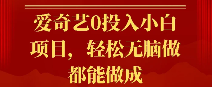 爱奇艺0投入小白项目，轻松无脑做都能做成-副业城