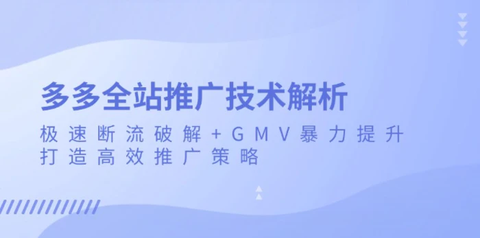 （13417期）多多全站推广技术解析：极速断流破解+GMV暴力提升，打造高效推广策略-副业城