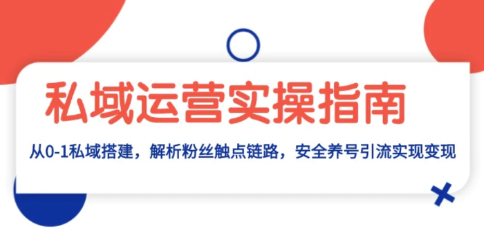 （13414期）私域运营实操指南：从0-1私域搭建，解析粉丝触点链路，安全养号引流变现-副业城