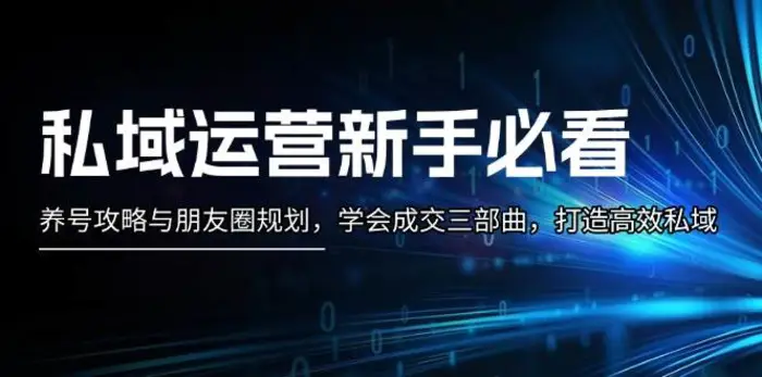 私域运营新手必看：养号攻略与朋友圈规划，学会成交三部曲，打造高效私域-副业城