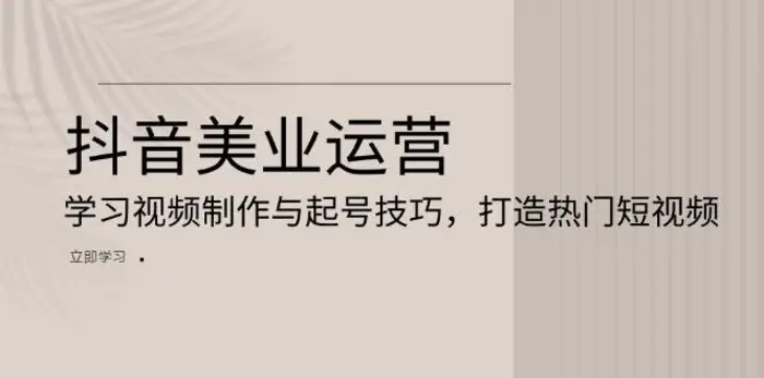 抖音美业运营：学习视频制作与起号技巧，打造热门短视频-副业城