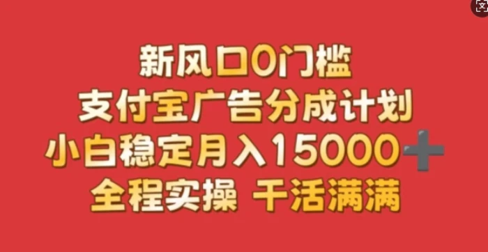 新风口0门槛，支付宝广告分成计划，小白稳定月入1.5w，全程实操，干活满满-副业城