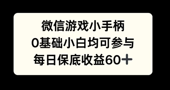 微信游戏小手柄，0基础小白均可参与，每日保底收益60+-副业城