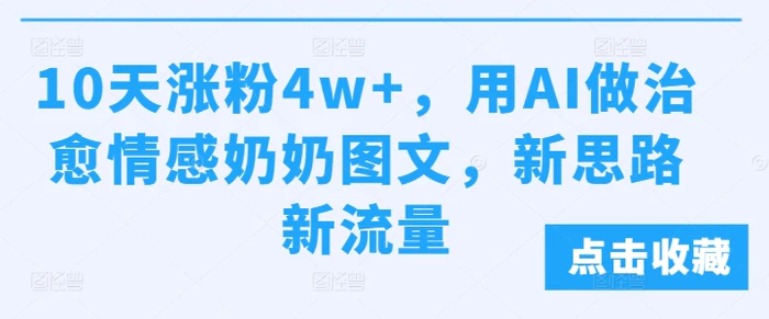 10天涨粉4w+，用AI做治愈情感奶奶图文，新思路新流量-副业城