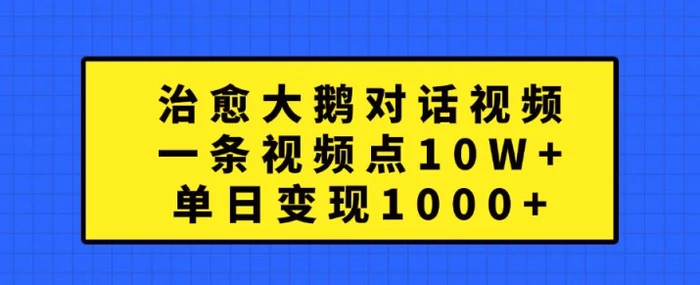 治愈大鹅对话视频，一条视频点赞 10W+，单日变现1k+【揭秘】-副业城