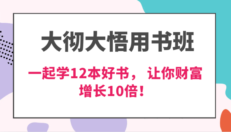 大彻大悟用书班，价值N万的课，一起学12本好书， 交付力创新提高3倍，财富增长10倍！-副业城